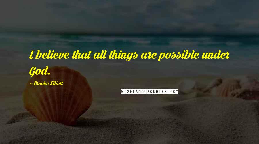 Brooke Elliott Quotes: I believe that all things are possible under God.