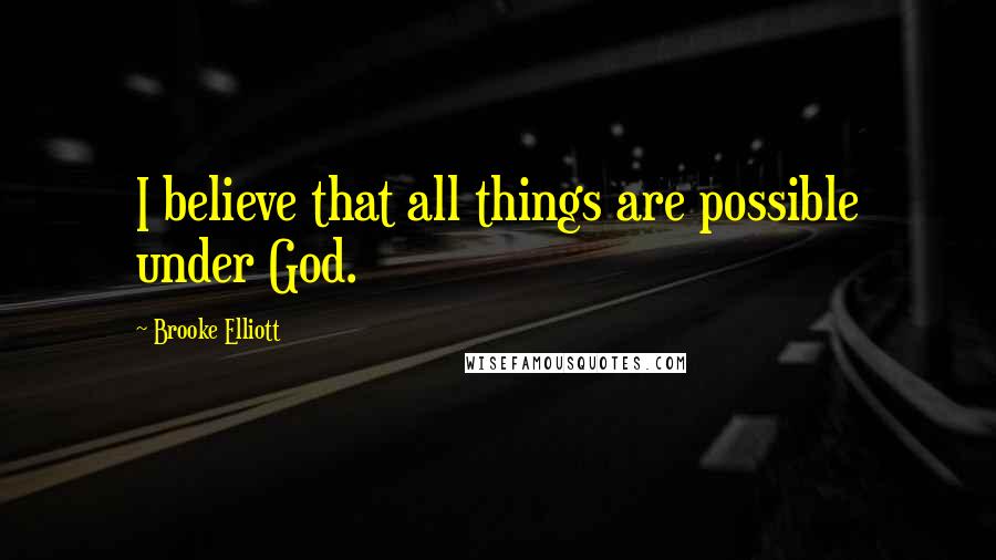 Brooke Elliott Quotes: I believe that all things are possible under God.