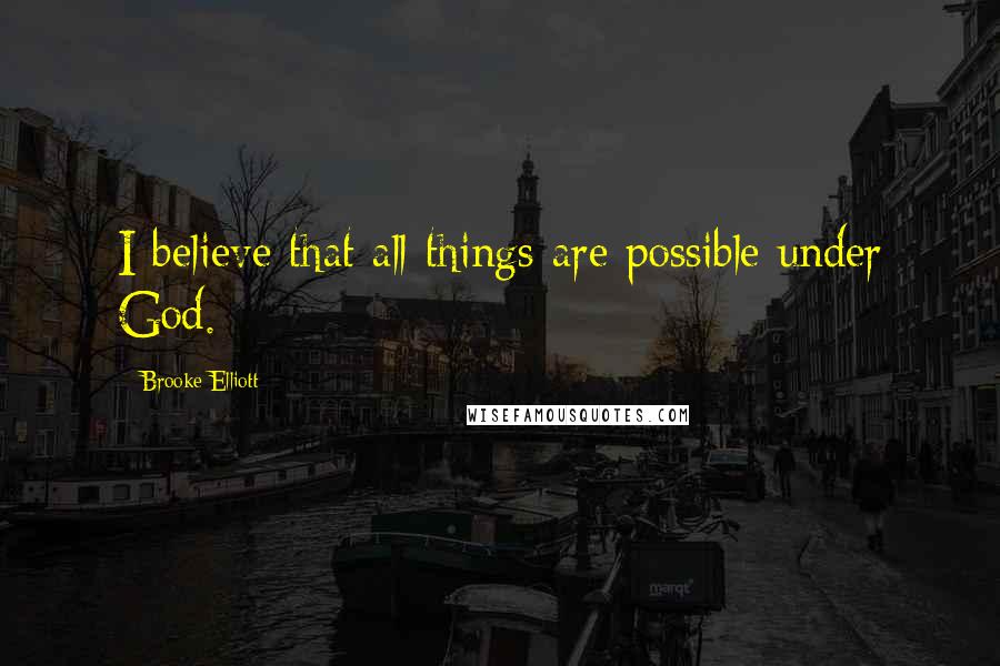 Brooke Elliott Quotes: I believe that all things are possible under God.