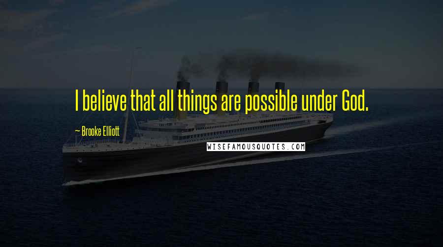 Brooke Elliott Quotes: I believe that all things are possible under God.