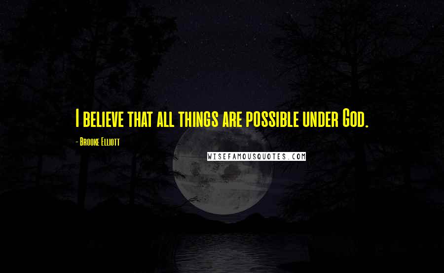 Brooke Elliott Quotes: I believe that all things are possible under God.