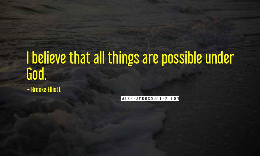 Brooke Elliott Quotes: I believe that all things are possible under God.