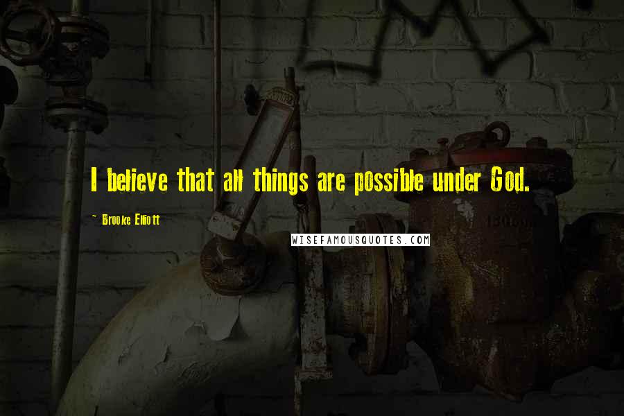 Brooke Elliott Quotes: I believe that all things are possible under God.
