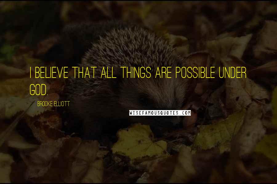 Brooke Elliott Quotes: I believe that all things are possible under God.