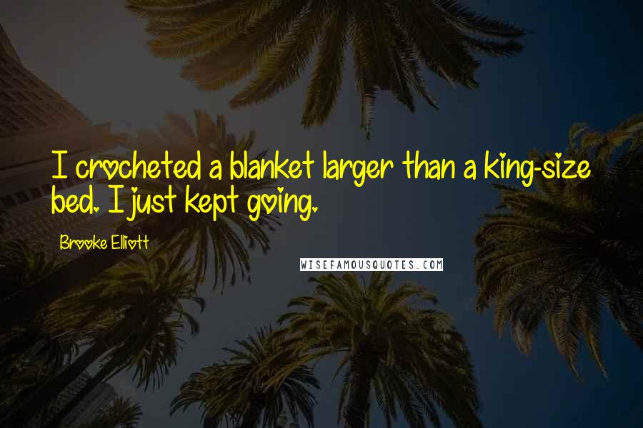 Brooke Elliott Quotes: I crocheted a blanket larger than a king-size bed. I just kept going.