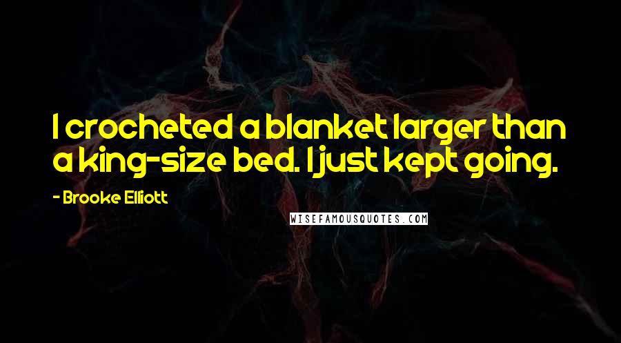 Brooke Elliott Quotes: I crocheted a blanket larger than a king-size bed. I just kept going.