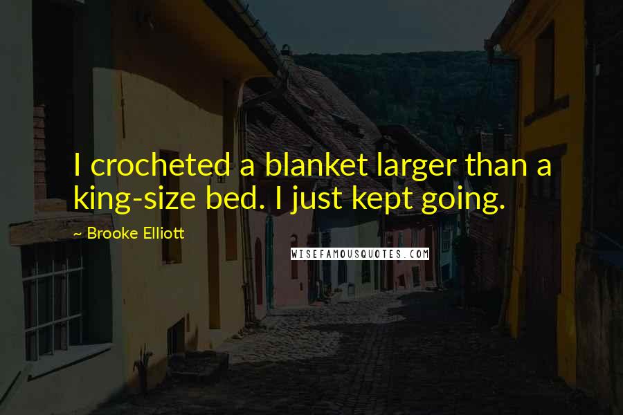 Brooke Elliott Quotes: I crocheted a blanket larger than a king-size bed. I just kept going.