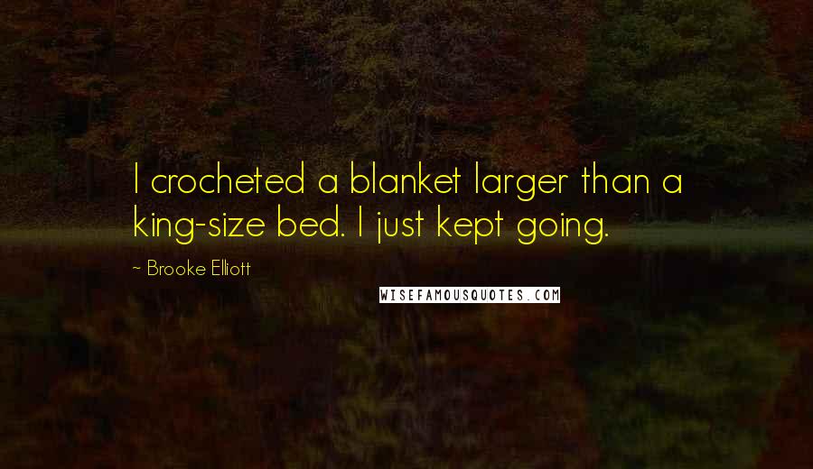 Brooke Elliott Quotes: I crocheted a blanket larger than a king-size bed. I just kept going.