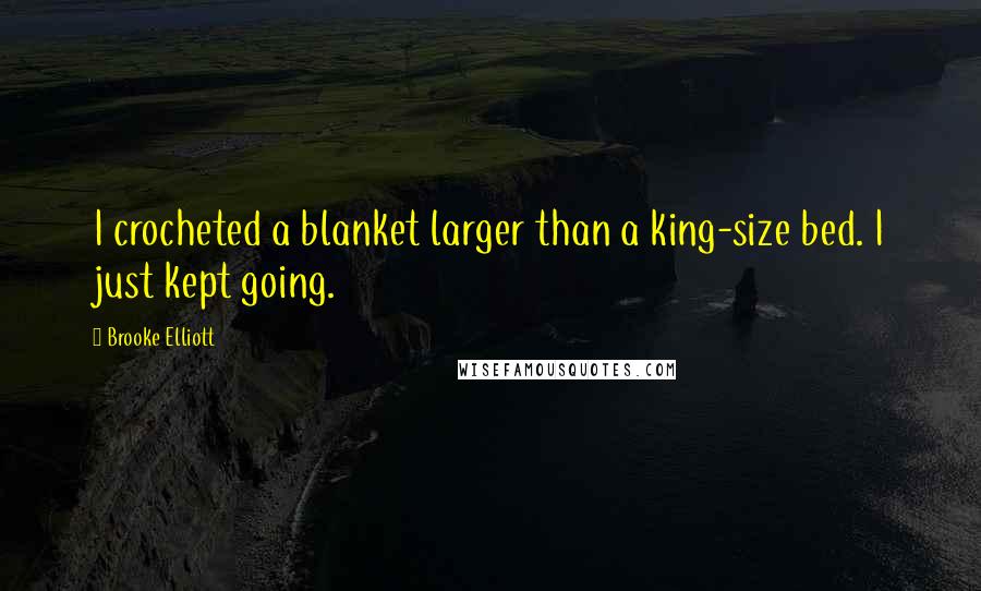 Brooke Elliott Quotes: I crocheted a blanket larger than a king-size bed. I just kept going.