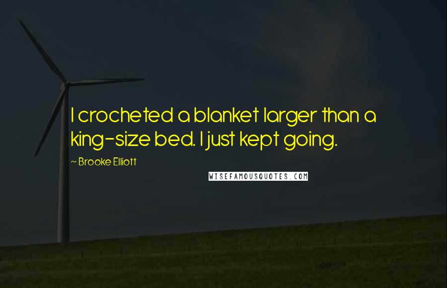 Brooke Elliott Quotes: I crocheted a blanket larger than a king-size bed. I just kept going.