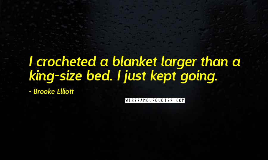 Brooke Elliott Quotes: I crocheted a blanket larger than a king-size bed. I just kept going.