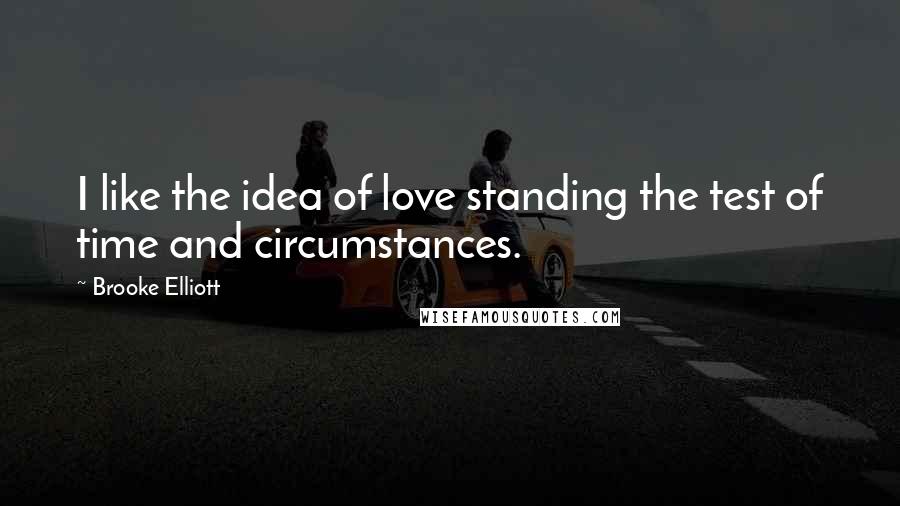 Brooke Elliott Quotes: I like the idea of love standing the test of time and circumstances.