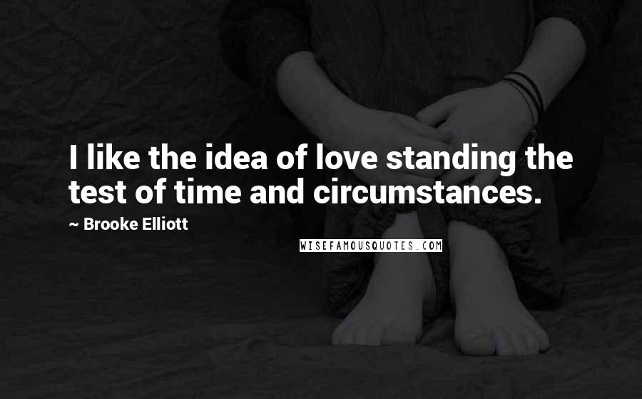 Brooke Elliott Quotes: I like the idea of love standing the test of time and circumstances.