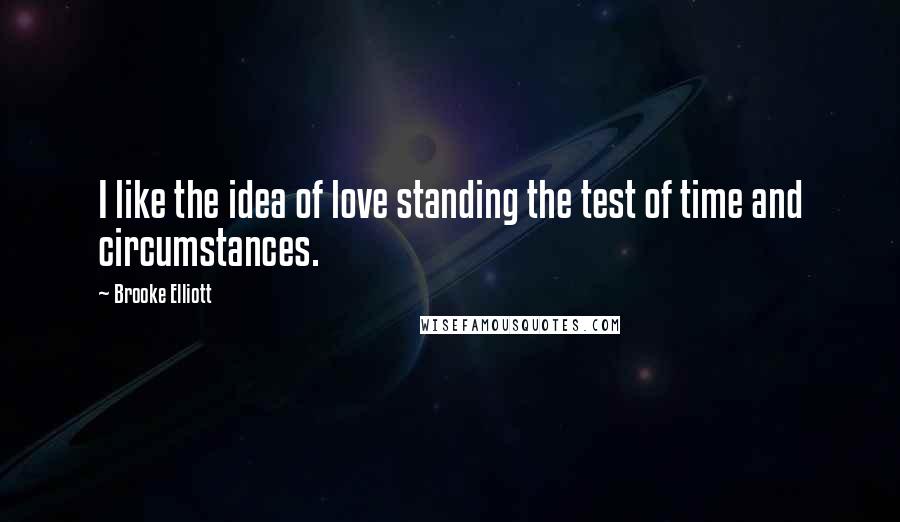 Brooke Elliott Quotes: I like the idea of love standing the test of time and circumstances.