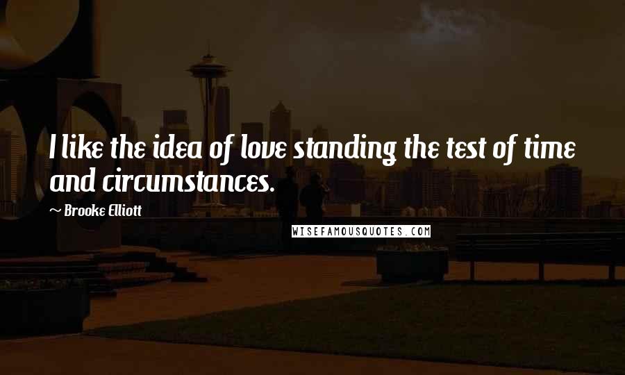 Brooke Elliott Quotes: I like the idea of love standing the test of time and circumstances.