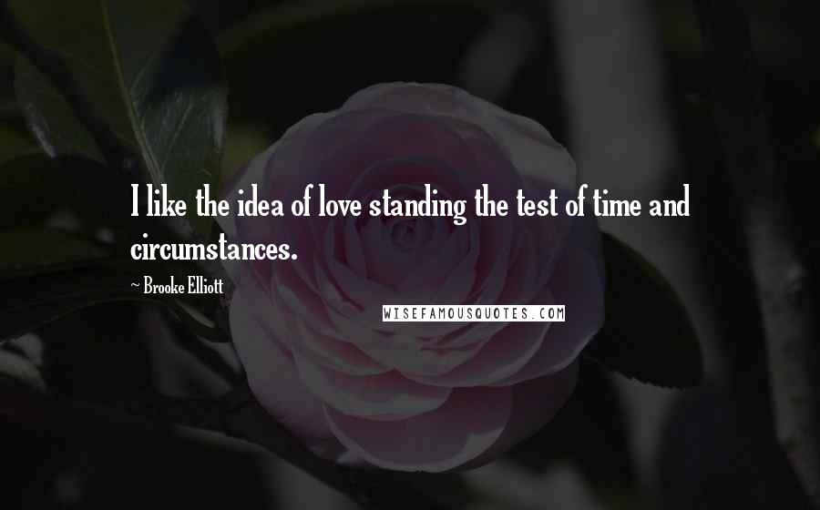 Brooke Elliott Quotes: I like the idea of love standing the test of time and circumstances.