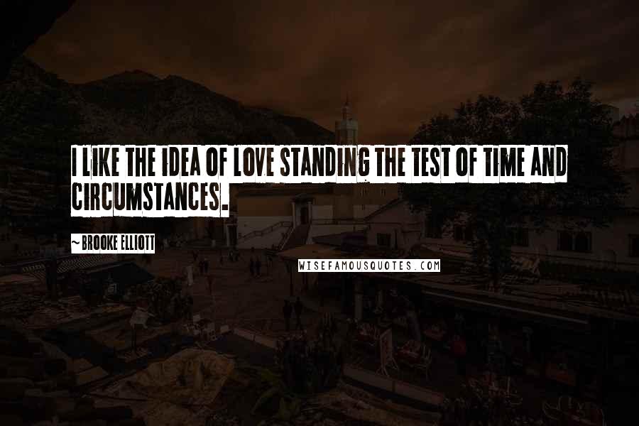 Brooke Elliott Quotes: I like the idea of love standing the test of time and circumstances.