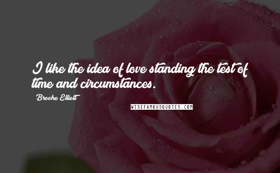 Brooke Elliott Quotes: I like the idea of love standing the test of time and circumstances.