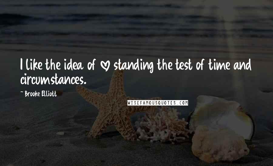 Brooke Elliott Quotes: I like the idea of love standing the test of time and circumstances.