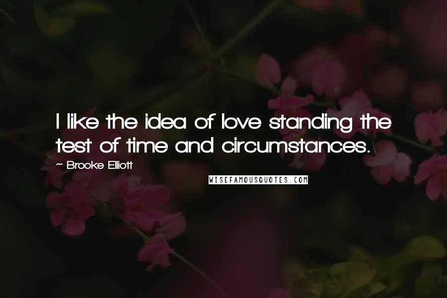 Brooke Elliott Quotes: I like the idea of love standing the test of time and circumstances.