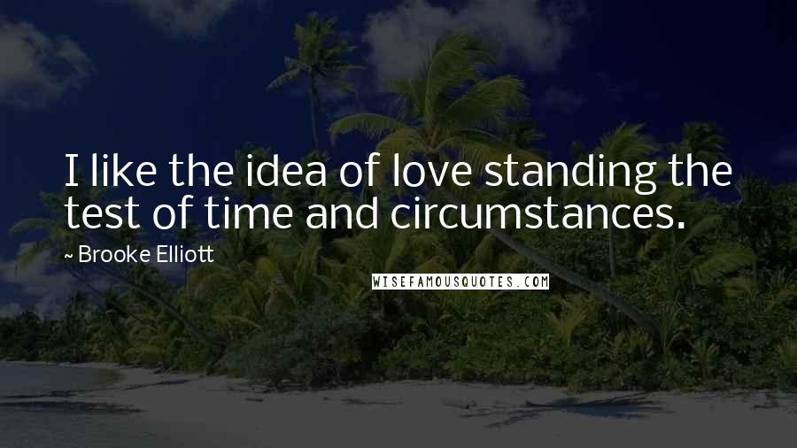 Brooke Elliott Quotes: I like the idea of love standing the test of time and circumstances.