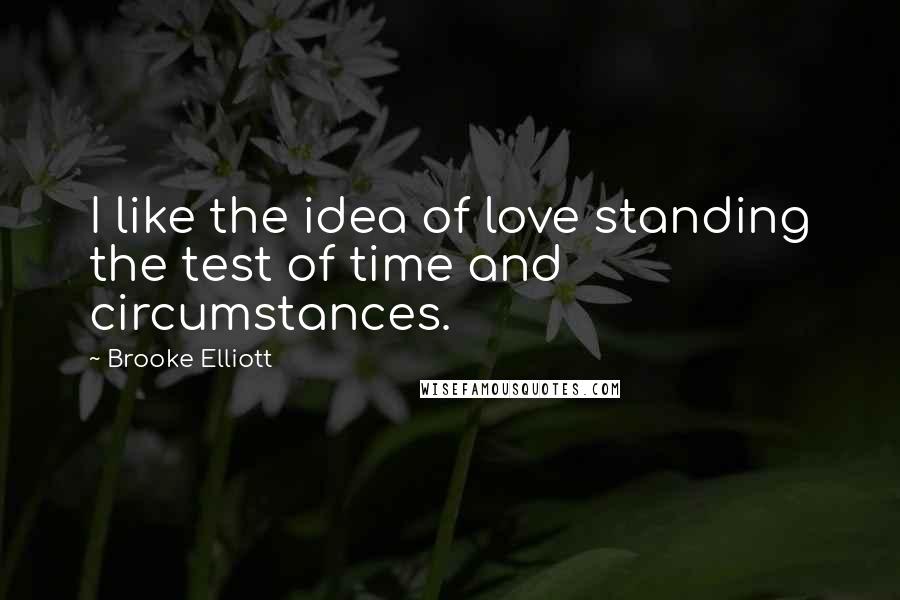 Brooke Elliott Quotes: I like the idea of love standing the test of time and circumstances.