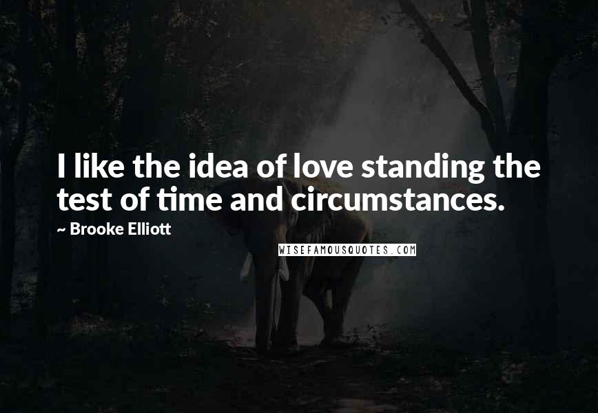 Brooke Elliott Quotes: I like the idea of love standing the test of time and circumstances.