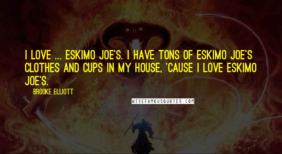 Brooke Elliott Quotes: I love ... Eskimo Joe's. I have tons of Eskimo Joe's clothes and cups in my house, 'cause I love Eskimo Joe's.