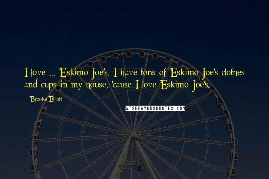 Brooke Elliott Quotes: I love ... Eskimo Joe's. I have tons of Eskimo Joe's clothes and cups in my house, 'cause I love Eskimo Joe's.
