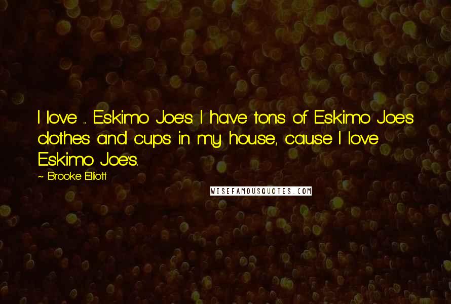 Brooke Elliott Quotes: I love ... Eskimo Joe's. I have tons of Eskimo Joe's clothes and cups in my house, 'cause I love Eskimo Joe's.