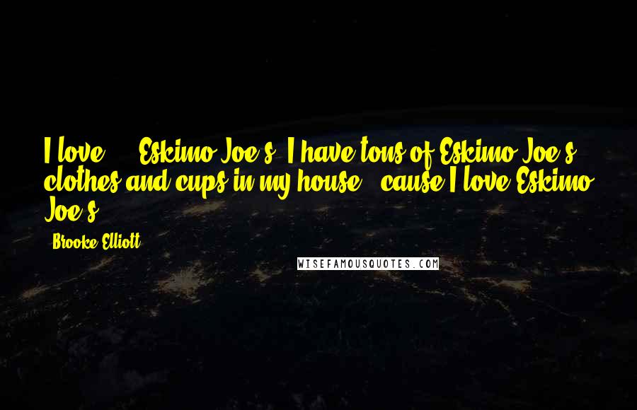 Brooke Elliott Quotes: I love ... Eskimo Joe's. I have tons of Eskimo Joe's clothes and cups in my house, 'cause I love Eskimo Joe's.