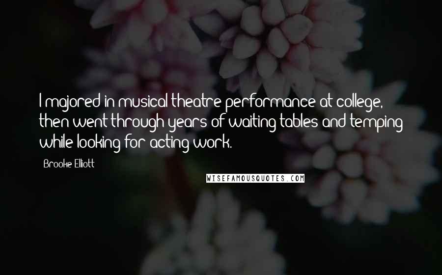 Brooke Elliott Quotes: I majored in musical theatre performance at college, then went through years of waiting tables and temping while looking for acting work.