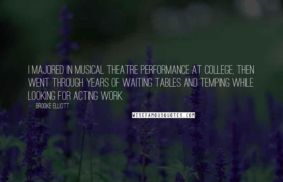 Brooke Elliott Quotes: I majored in musical theatre performance at college, then went through years of waiting tables and temping while looking for acting work.