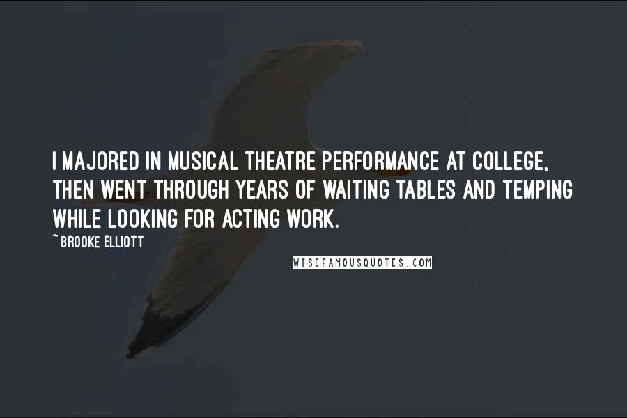 Brooke Elliott Quotes: I majored in musical theatre performance at college, then went through years of waiting tables and temping while looking for acting work.