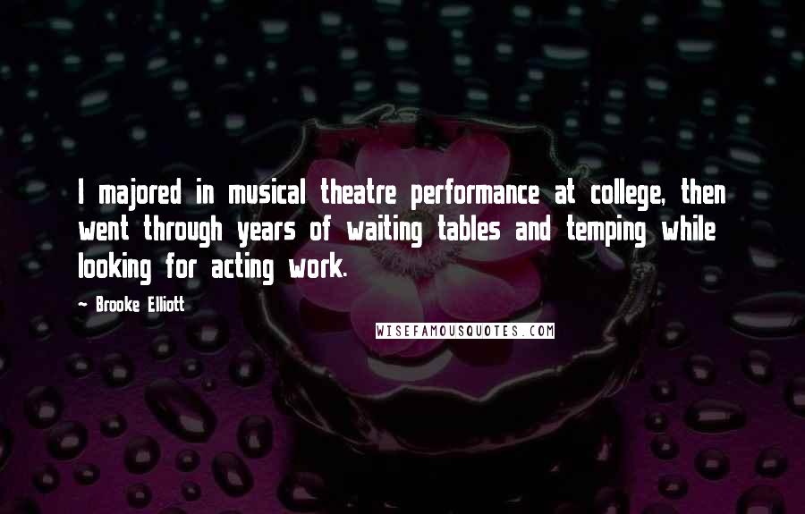 Brooke Elliott Quotes: I majored in musical theatre performance at college, then went through years of waiting tables and temping while looking for acting work.