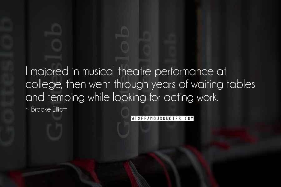 Brooke Elliott Quotes: I majored in musical theatre performance at college, then went through years of waiting tables and temping while looking for acting work.