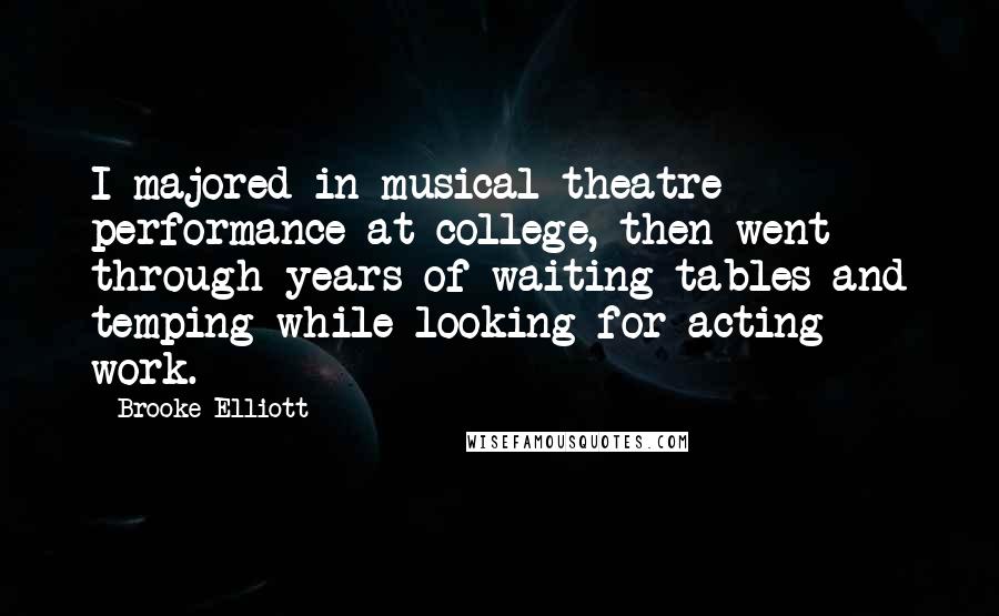 Brooke Elliott Quotes: I majored in musical theatre performance at college, then went through years of waiting tables and temping while looking for acting work.