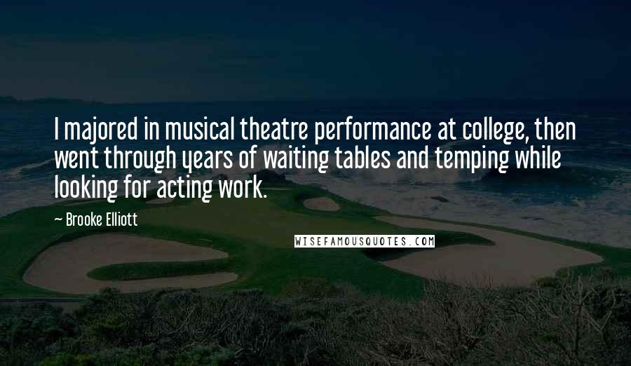 Brooke Elliott Quotes: I majored in musical theatre performance at college, then went through years of waiting tables and temping while looking for acting work.