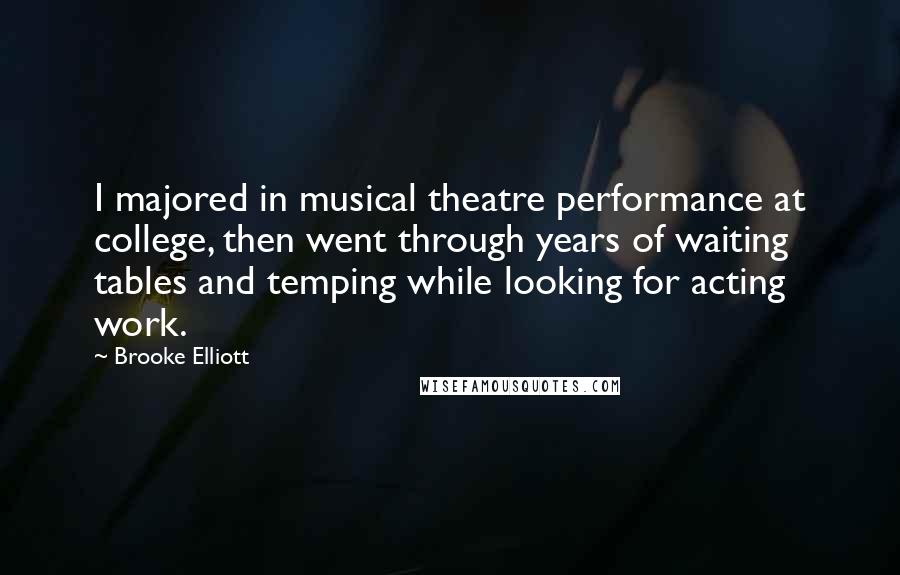 Brooke Elliott Quotes: I majored in musical theatre performance at college, then went through years of waiting tables and temping while looking for acting work.