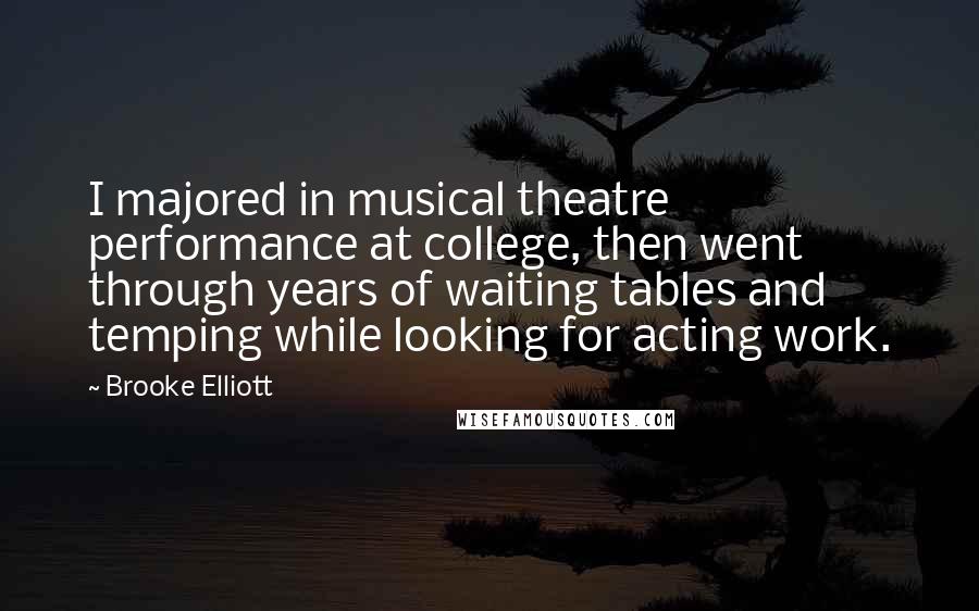 Brooke Elliott Quotes: I majored in musical theatre performance at college, then went through years of waiting tables and temping while looking for acting work.