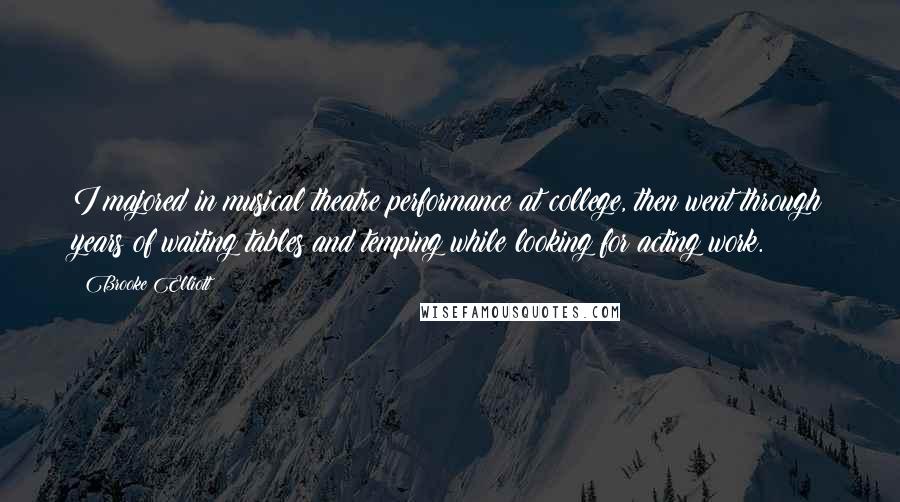 Brooke Elliott Quotes: I majored in musical theatre performance at college, then went through years of waiting tables and temping while looking for acting work.