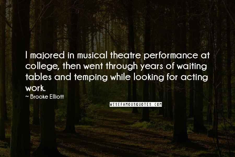 Brooke Elliott Quotes: I majored in musical theatre performance at college, then went through years of waiting tables and temping while looking for acting work.