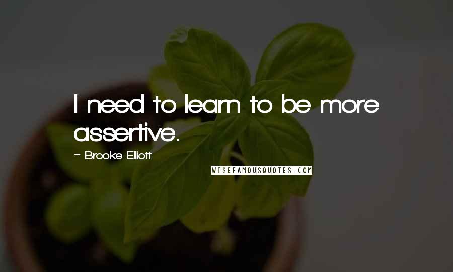 Brooke Elliott Quotes: I need to learn to be more assertive.