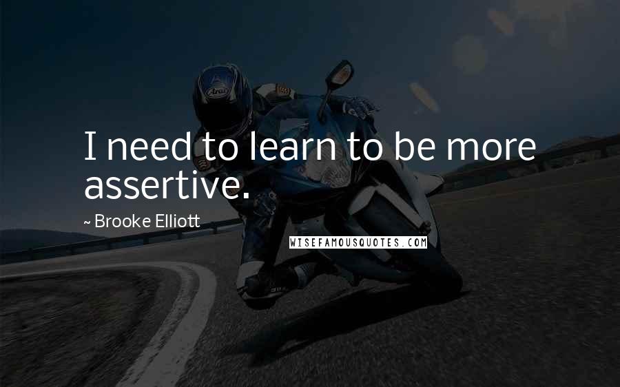 Brooke Elliott Quotes: I need to learn to be more assertive.