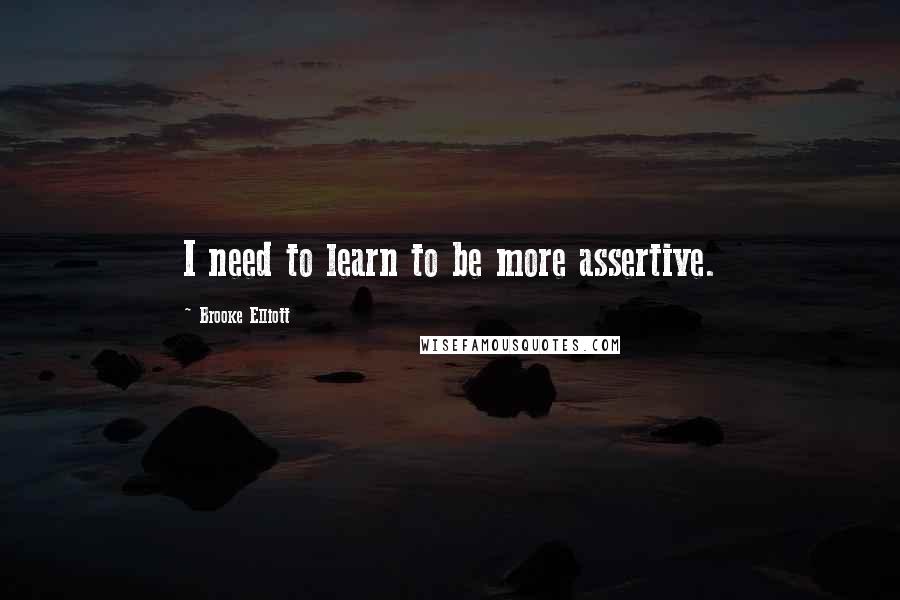 Brooke Elliott Quotes: I need to learn to be more assertive.