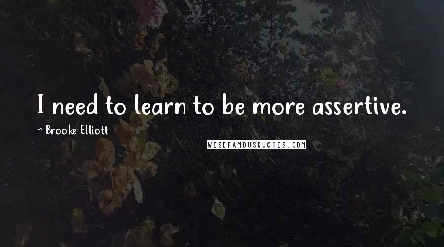 Brooke Elliott Quotes: I need to learn to be more assertive.