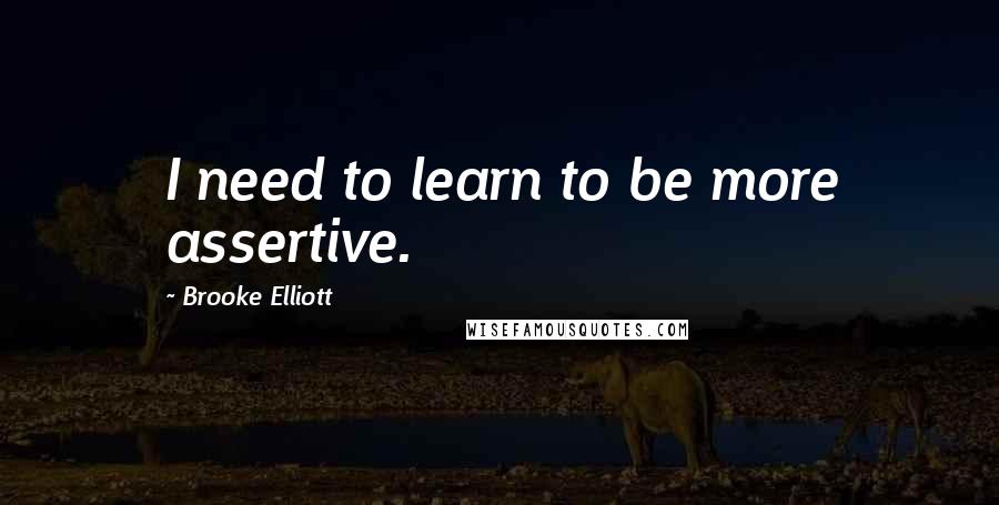 Brooke Elliott Quotes: I need to learn to be more assertive.