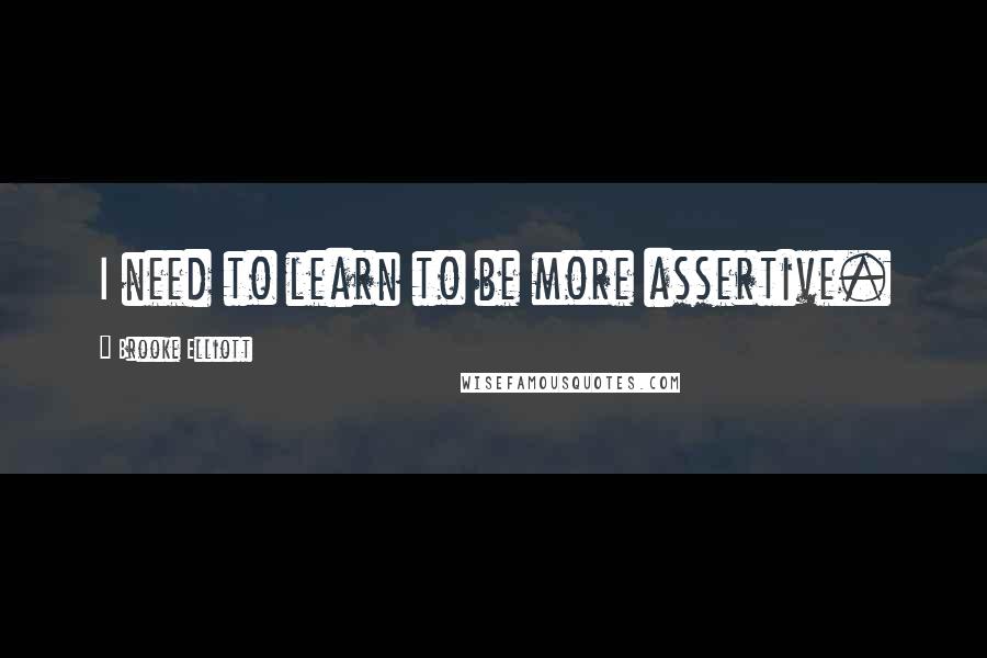 Brooke Elliott Quotes: I need to learn to be more assertive.