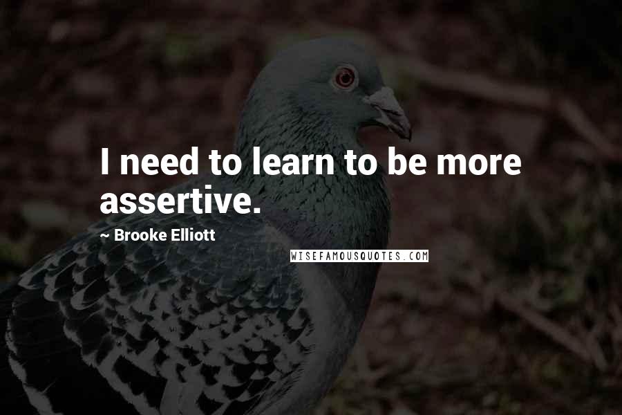 Brooke Elliott Quotes: I need to learn to be more assertive.