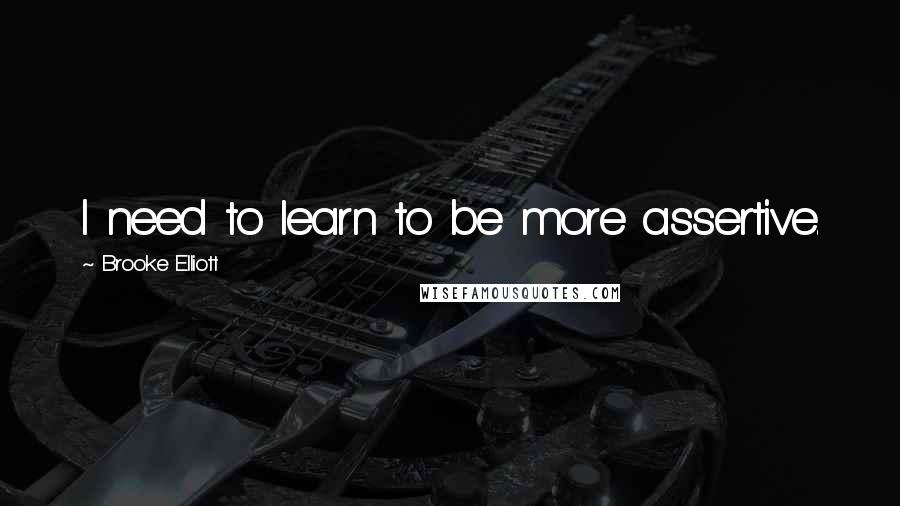 Brooke Elliott Quotes: I need to learn to be more assertive.